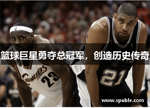 篮球巨星勇夺总冠军，创造历史传奇